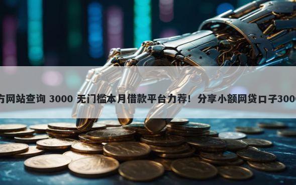 小额贷款官方网站查询 3000 无门槛本月借款平台力荐!分享小额网贷口子3000无门槛借款