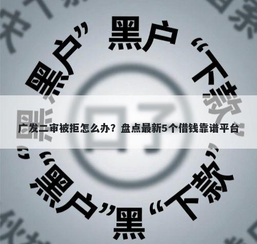 广发二审被拒怎么办？盘点最新5个借钱靠谱平台