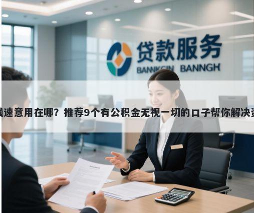 微信借钱速意用在哪？推荐9个有公积金无视一切的口子帮你解决资金问题