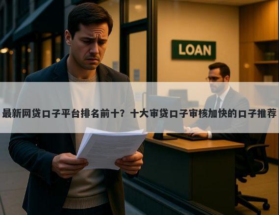 最新网贷口子平台排名前十？十大审贷口子审核加快的口子推荐
