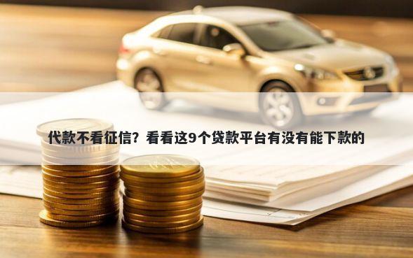 代款不看征信？看看这9个贷款平台有没有能下款的