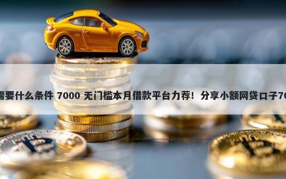微信借钱贷款需要什么条件 7000 无门槛本月借款平台力荐!分享小额网贷口子7000无门槛借款