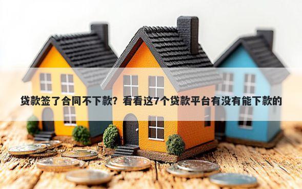 贷款签了合同不下款?看看这7个贷款平台有没有能下款的