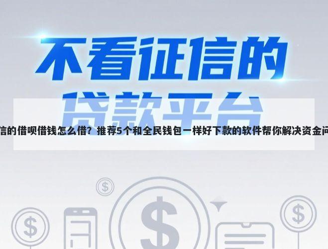 微信的借呗借钱怎么借?推荐5个和全民钱包一样好下款的软件帮你解决资金问题