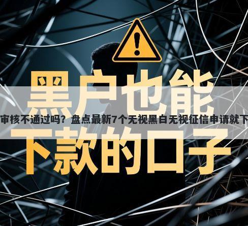 网商贷会审核不通过吗?盘点最新7个无视黑白无视征信申请就下款的平台