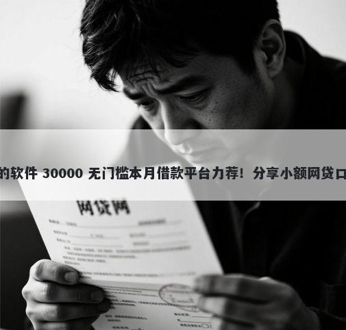 微信500分可以借钱的软件 30000 无门槛本月借款平台力荐！分享小额网贷口子30000无门槛借款