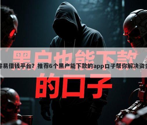 那个容易借钱平台?推荐6个黑户能下款的app口子帮你解决资金问题