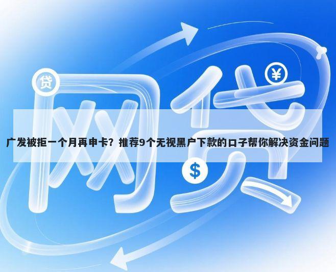 广发被拒一个月再申卡？推荐9个无视黑户下款的口子帮你解决资金问题