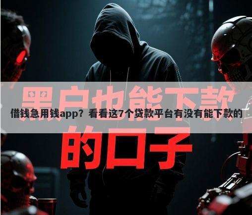 借钱急用钱app?看看这7个贷款平台有没有能下款的