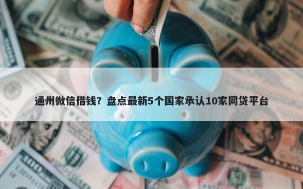通州微信借钱？盘点最新5个国家承认10家网贷平台