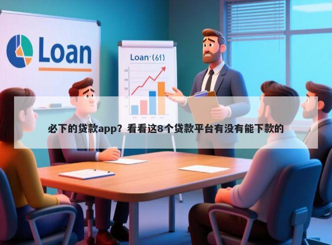 必下的贷款app?看看这8个贷款平台有没有能下款的