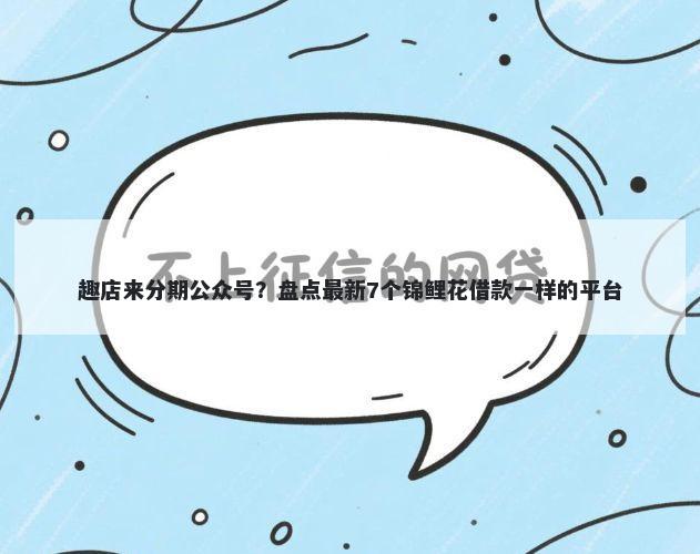 趣店来分期公众号？盘点最新7个锦鲤花借款一样的平台