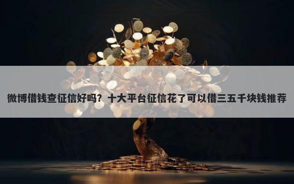 微博借钱查征信好吗？十大平台征信花了可以借三五千块钱推荐