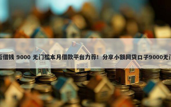 京东能否借钱 9000 无门槛本月借款平台力荐！分享小额网贷口子9000无门槛借款