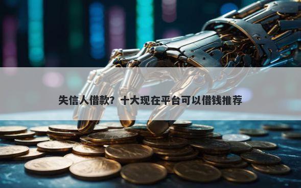 失信人借款？十大现在平台可以借钱推荐