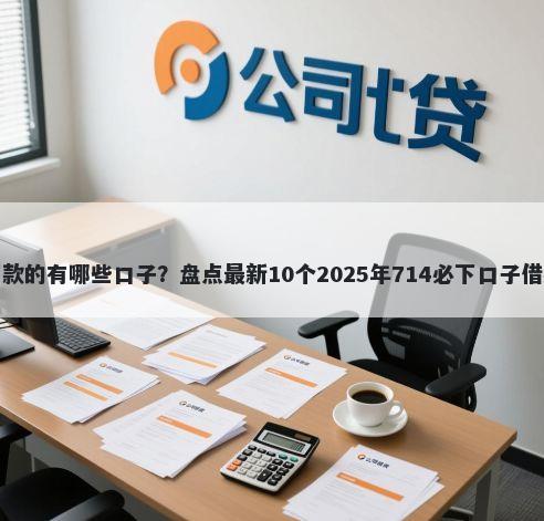 极速下款的有哪些口子?盘点最新10个2025年714必下口子借款平台