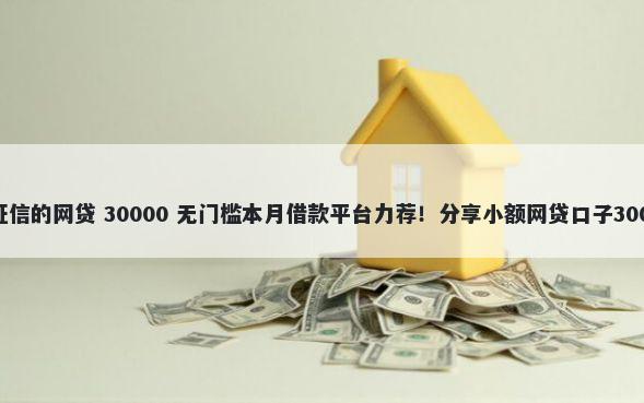 贷款app不看征信的网贷 30000 无门槛本月借款平台力荐！分享小额网贷口子30000无门槛借款