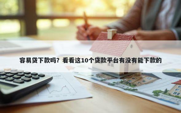 容易贷下款吗?看看这10个贷款平台有没有能下款的