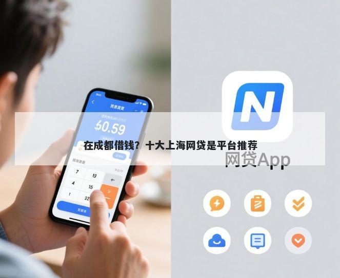 在成都借钱?十大上海网贷是平台推荐