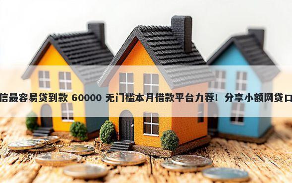 哪个贷款平台不看征信最容易贷到款 60000 无门槛本月借款平台力荐！分享小额网贷口子60000无门槛借款