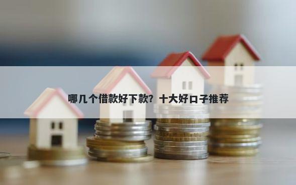 哪几个借款好下款？十大好口子推荐