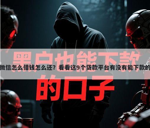 微信怎么借钱怎么还？看看这9个贷款平台有没有能下款的