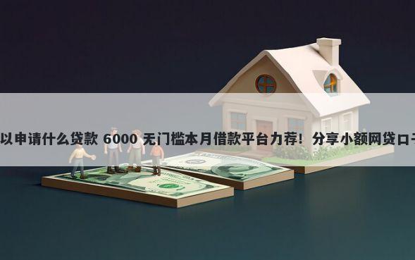 负债高没有逾期可以申请什么贷款 6000 无门槛本月借款平台力荐！分享小额网贷口子6000无门槛借款