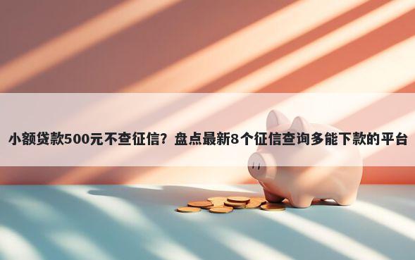 小额贷款500元不查征信?盘点最新8个征信查询多能下款的平台