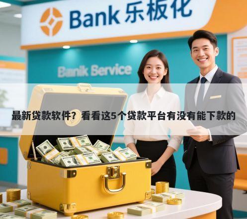 最新贷款软件?看看这5个贷款平台有没有能下款的