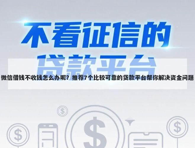 微信借钱不收钱怎么办呢？推荐7个比较可靠的贷款平台帮你解决资金问题