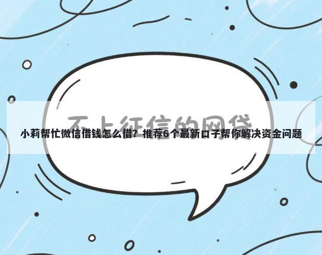 小莉帮忙微信借钱怎么借？推荐6个最新口子帮你解决资金问题