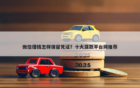 微信借钱怎样保留凭证？十大贷款平台网推荐