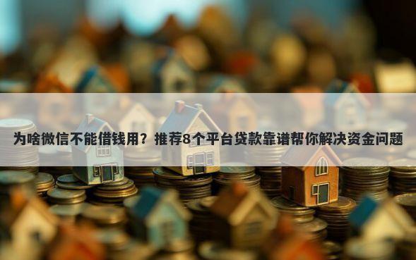 为啥微信不能借钱用？推荐8个平台贷款靠谱帮你解决资金问题