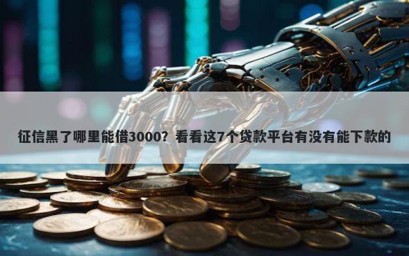 征信黑了哪里能借3000？看看这7个贷款平台有没有能下款的
