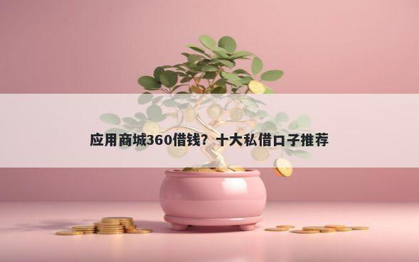 应用商城360借钱？十大私借口子推荐