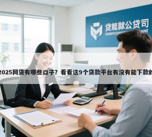 2025网贷有哪些口子？看看这9个贷款平台有没有能下款的