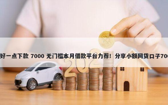 哪些借款平台好一点下款 7000 无门槛本月借款平台力荐！分享小额网贷口子7000无门槛借款