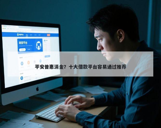 平安普惠消金？十大借款平台容易通过推荐