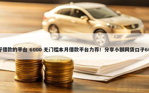 和乐享借一样好借款的平台 6000 无门槛本月借款平台力荐！分享小额网贷口子6000无门槛借款
