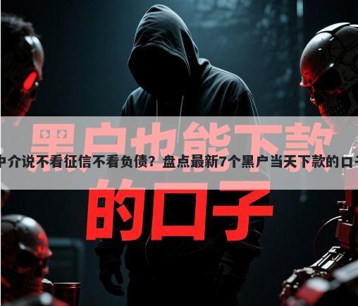 中介说不看征信不看负债？盘点最新7个黑户当天下款的口子