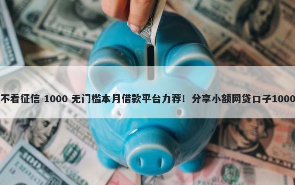 南宁车押贷不看征信 1000 无门槛本月借款平台力荐！分享小额网贷口子1000无门槛借款
