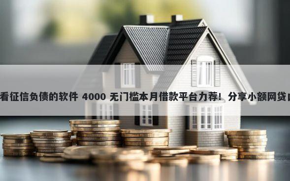有什么平台下款快不看征信负债的软件 4000 无门槛本月借款平台力荐！分享小额网贷口子4000无门槛借款