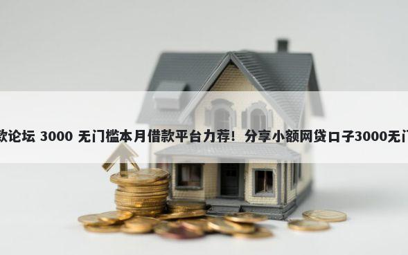 信用贷款论坛 3000 无门槛本月借款平台力荐！分享小额网贷口子3000无门槛借款