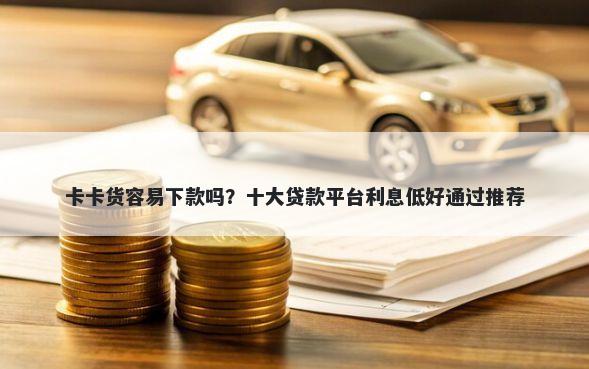 卡卡货容易下款吗？十大贷款平台利息低好通过推荐