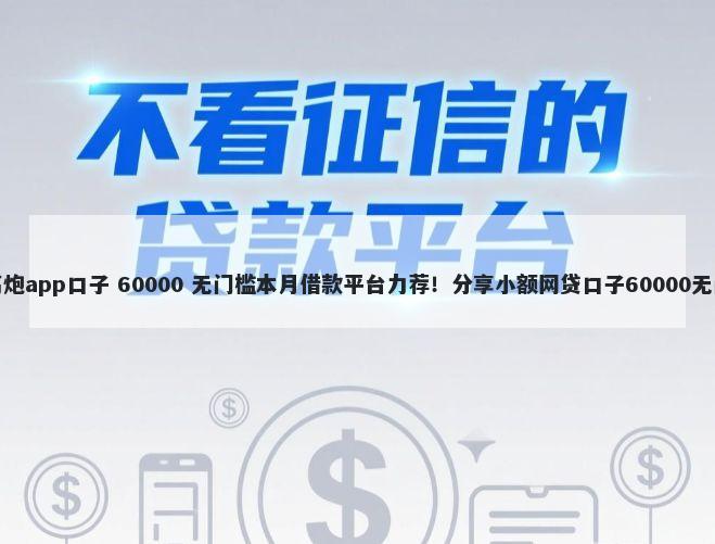 有哪些高炮app口子 60000 无门槛本月借款平台力荐！分享小额网贷口子60000无门槛借款