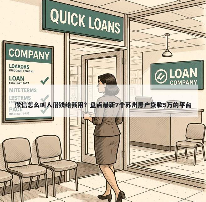 微信怎么叫人借钱给我用？盘点最新7个苏州黑户贷款5万的平台