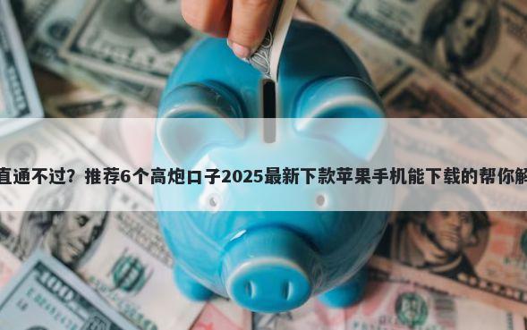 办visa卡一直通不过？推荐6个高炮口子2025最新下款苹果手机能下载的帮你解决资金问题