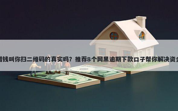 微信借钱叫你扫二维码的真实吗？推荐8个网黑逾期下款口子帮你解决资金问题