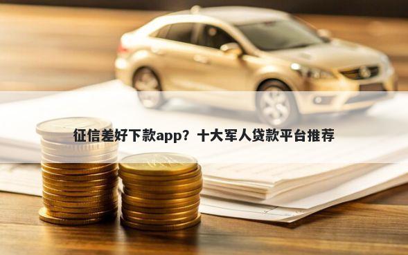 征信差好下款app？十大军人贷款平台推荐