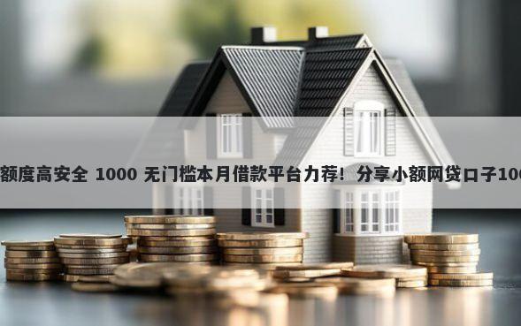 哪个借款平台额度高安全 1000 无门槛本月借款平台力荐！分享小额网贷口子1000无门槛借款